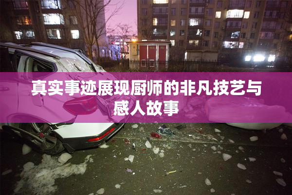 真实事迹展现厨师的非凡技艺与感人故事