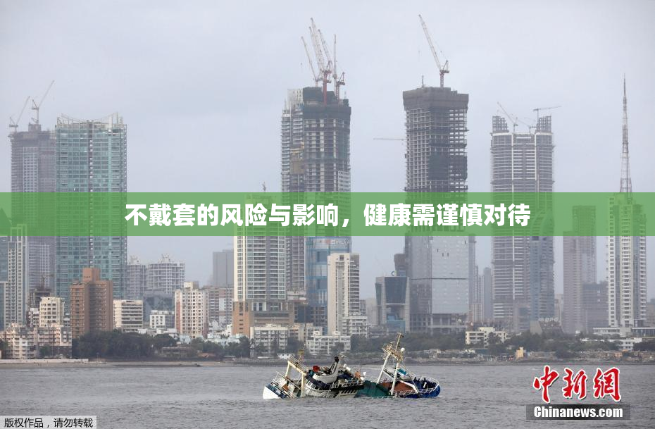 不戴套的风险与影响，健康需谨慎对待