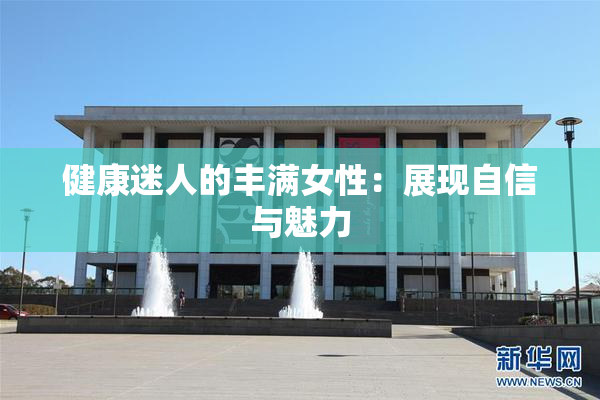 健康迷人的丰满女性：展现自信与魅力