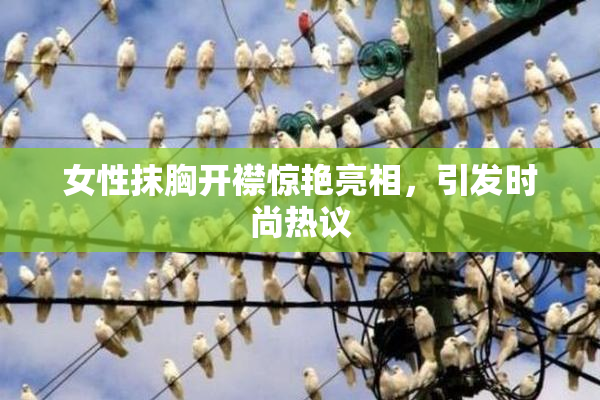 女性抹胸开襟惊艳亮相，引发时尚热议