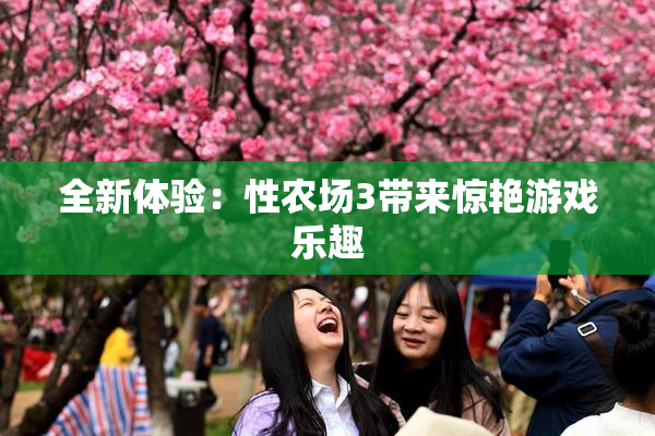 全新体验：性农场3带来惊艳游戏乐趣