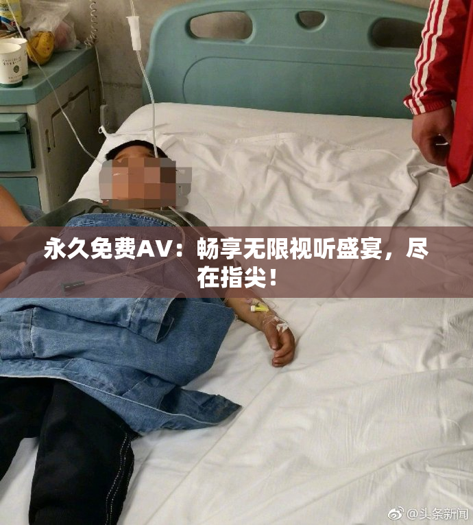 永久免费AV：畅享无限视听盛宴，尽在指尖！