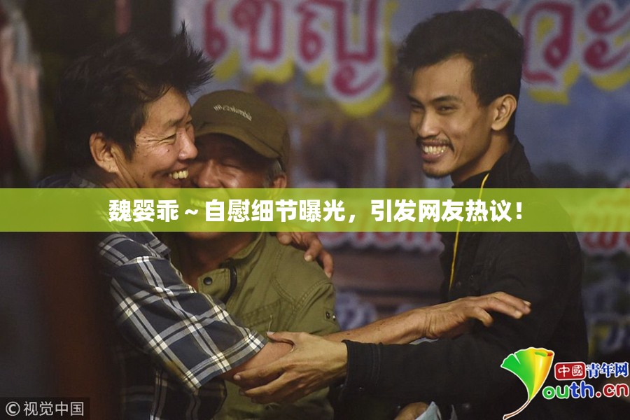 魏婴乖～自慰细节曝光，引发网友热议！