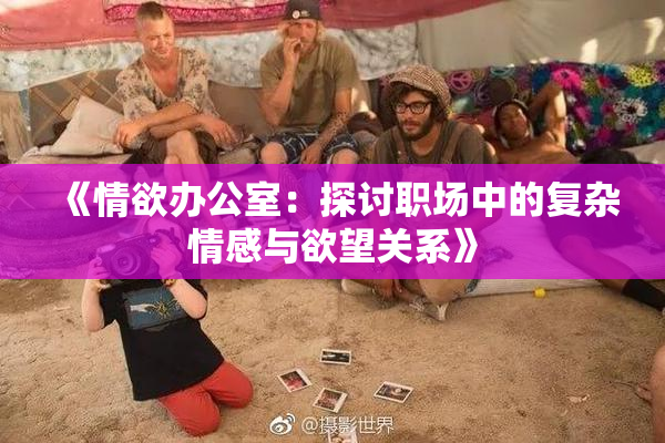 《情欲办公室：探讨职场中的复杂情感与欲望关系》