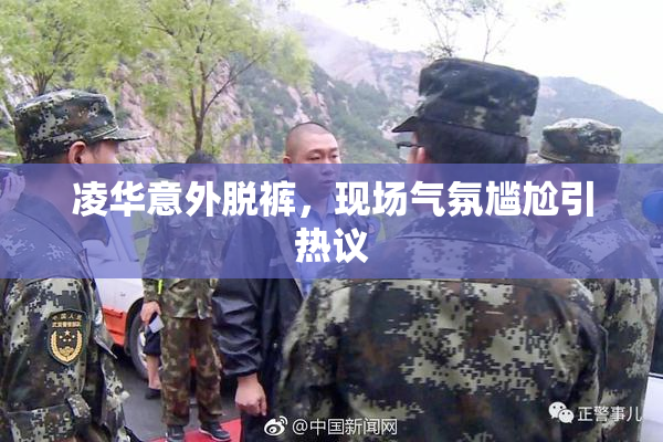 凌华意外脱裤，现场气氛尴尬引热议