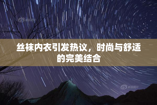 丝袜内衣引发热议，时尚与舒适的完美结合