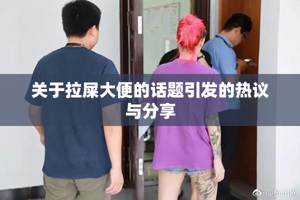 关于拉屎大便的话题引发的热议与分享
