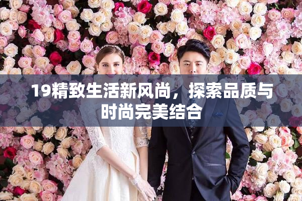 19精致生活新风尚，探索品质与时尚完美结合