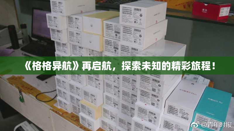 《格格异航》再启航，探索未知的精彩旅程！