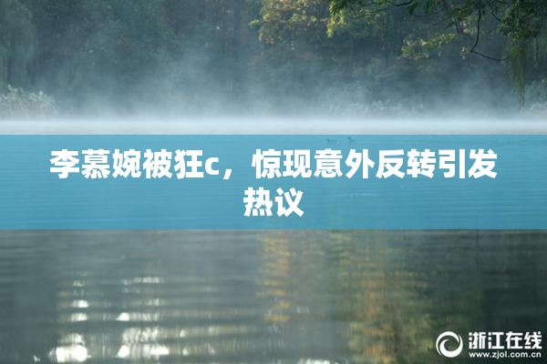 李慕婉被狂c，惊现意外反转引发热议