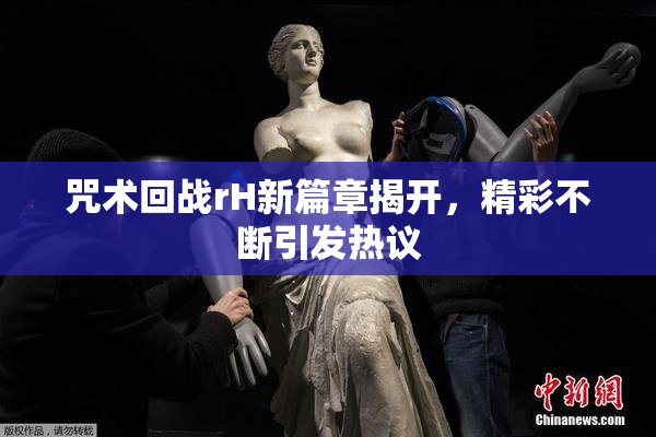 咒术回战rH新篇章揭开，精彩不断引发热议