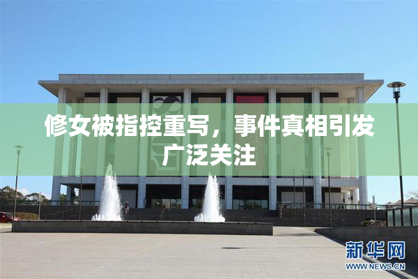 修女被指控重写，事件真相引发广泛关注