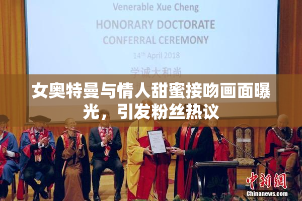女奥特曼与情人甜蜜接吻画面曝光，引发粉丝热议