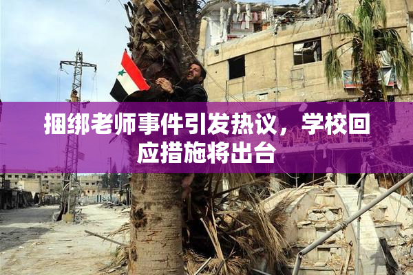 捆绑老师事件引发热议，学校回应措施将出台