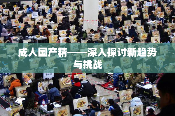 成人国产精——深入探讨新趋势与挑战