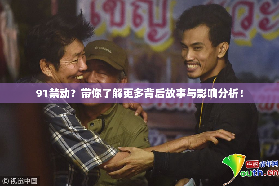 91禁动？带你了解更多背后故事与影响分析！