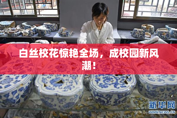白丝校花惊艳全场，成校园新风潮！