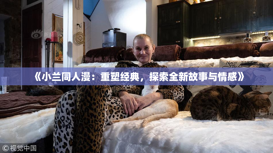 《小兰同人漫：重塑经典，探索全新故事与情感》