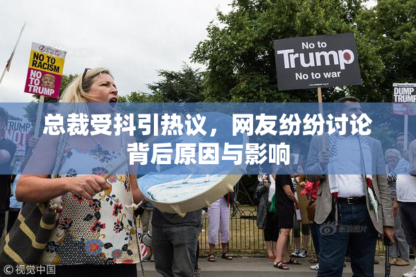 总裁受抖引热议，网友纷纷讨论背后原因与影响