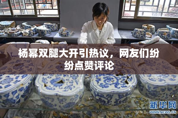 杨幂双腿大开引热议，网友们纷纷点赞评论