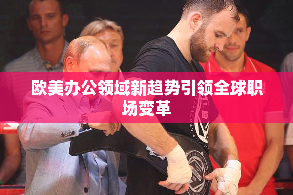 欧美办公领域新趋势引领全球职场变革