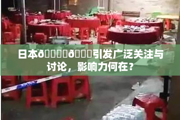 日本🔞‌🍌引发广泛关注与讨论，影响力何在？