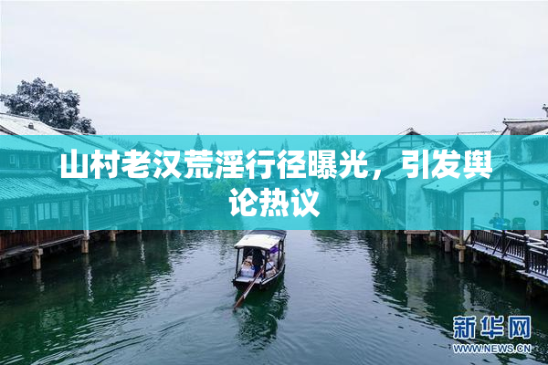 山村老汉荒淫行径曝光，引发舆论热议