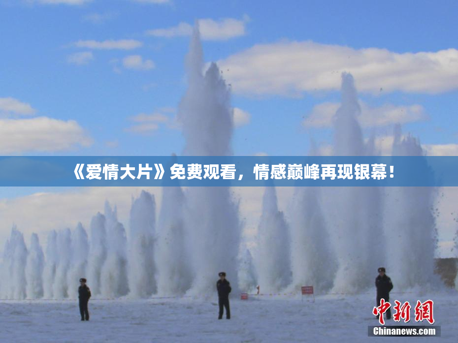 《爱情大片》免费观看，情感巅峰再现银幕！