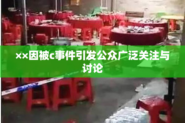 ××因被c事件引发公众广泛关注与讨论