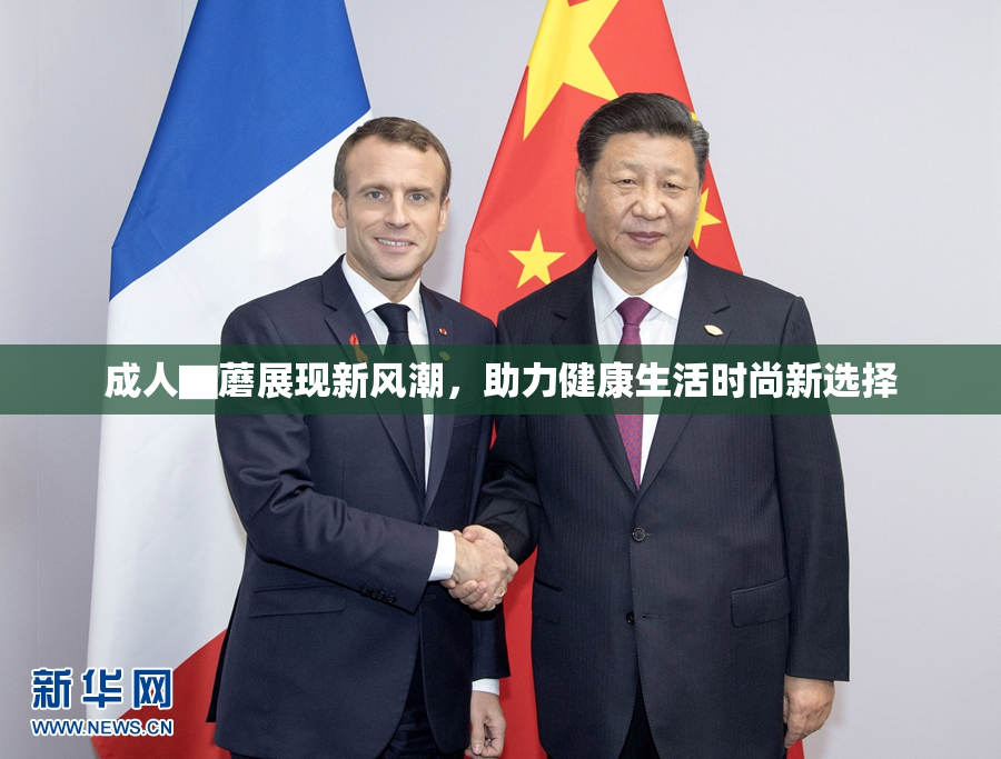 成人▇蘑展现新风潮，助力健康生活时尚新选择
