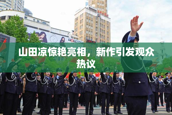 山田凉惊艳亮相，新作引发观众热议