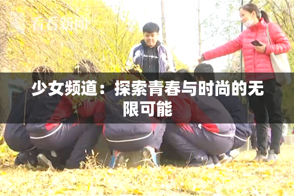 少女频道：探索青春与时尚的无限可能