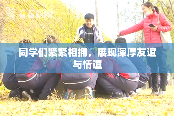 同学们紧紧相拥，展现深厚友谊与情谊