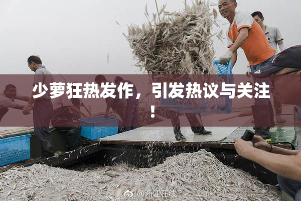 少萝狂热发作，引发热议与关注！