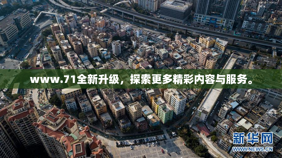 www.71全新升级，探索更多精彩内容与服务。