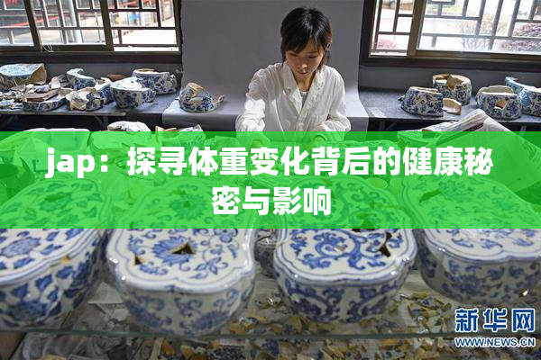 jap：探寻体重变化背后的健康秘密与影响