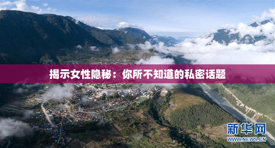 揭示女性隐秘：你所不知道的私密话题